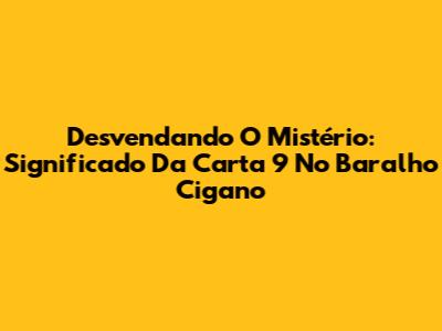 Desvendando O Mistério: Significado Da Carta 9 No Baralho Cigano