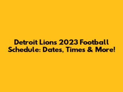 Detroit Lions 2023 Football Schedule: Dates, Times & More!