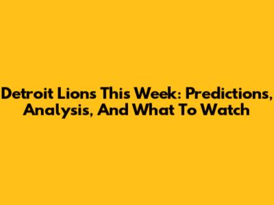 Detroit Lions This Week: Predictions, Analysis, And What To Watch
