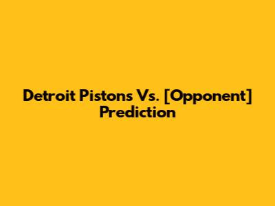 Detroit Pistons Vs. [Opponent] Prediction