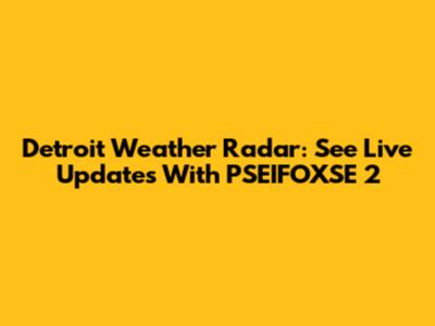 Detroit Weather Radar: See Live Updates With PSEIFOXSE 2