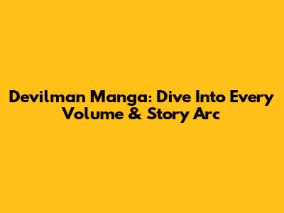 Devilman Manga: Dive Into Every Volume & Story Arc