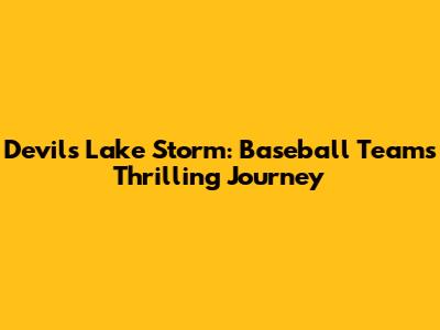 Devils Lake Storm: Baseball Team's Thrilling Journey