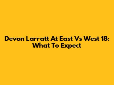 Devon Larratt At East Vs West 18: What To Expect