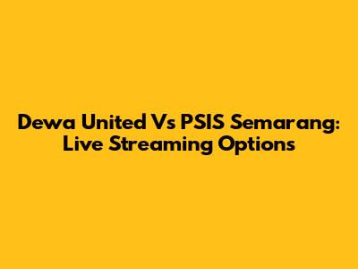 Dewa United Vs PSIS Semarang: Live Streaming Options