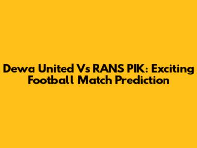 Dewa United Vs RANS PIK: Exciting Football Match Prediction