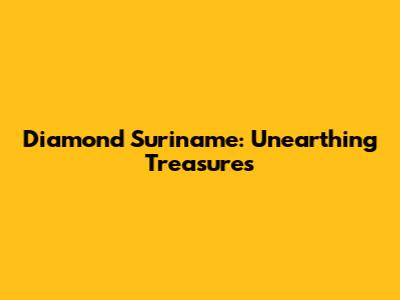 Diamond Suriname: Unearthing Treasures