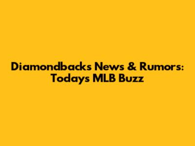 Diamondbacks News & Rumors: Today's MLB Buzz