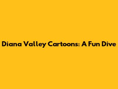Diana Valley Cartoons: A Fun Dive