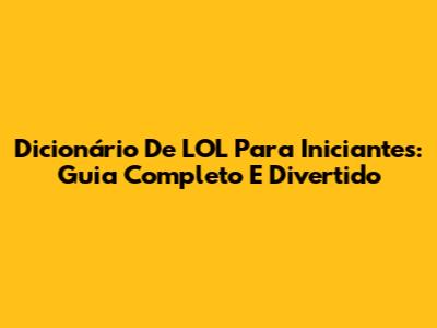 Dicionário De LOL Para Iniciantes: Guia Completo E Divertido