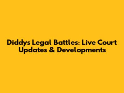 Diddy's Legal Battles: Live Court Updates & Developments