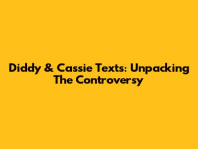 Diddy & Cassie Texts: Unpacking The Controversy