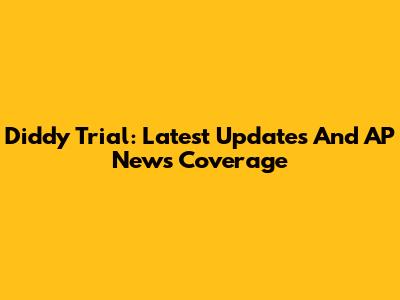 Diddy Trial: Latest Updates And AP News Coverage