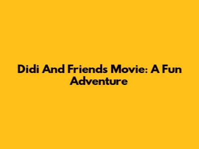 Didi And Friends Movie: A Fun Adventure