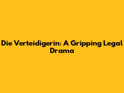Die Verteidigerin: A Gripping Legal Drama