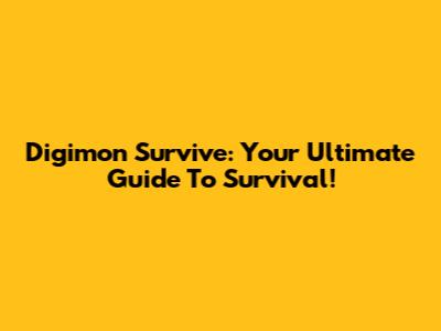 Digimon Survive: Your Ultimate Guide To Survival!