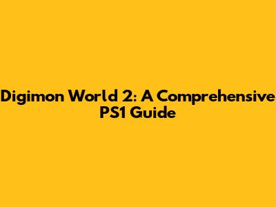 Digimon World 2: A Comprehensive PS1 Guide