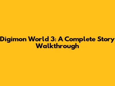 Digimon World 3: A Complete Story Walkthrough