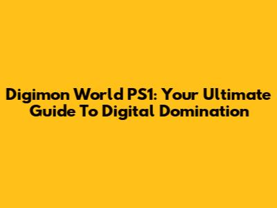 Digimon World PS1: Your Ultimate Guide To Digital Domination