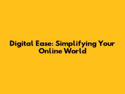 Digital Ease: Simplifying Your Online World