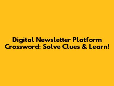 Digital Newsletter Platform Crossword: Solve Clues & Learn!