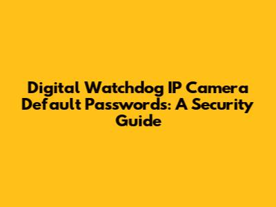 Digital Watchdog IP Camera Default Passwords: A Security Guide