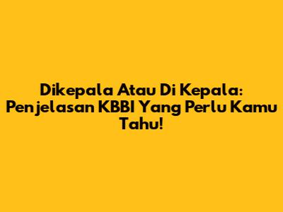 Dikepala Atau Di Kepala: Penjelasan KBBI Yang Perlu Kamu Tahu!