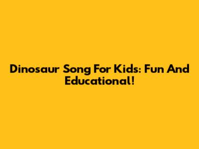 Dinosaur Song For Kids: Fun And Educational!