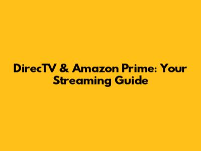 DirecTV & Amazon Prime: Your Streaming Guide