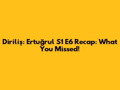 Diriliş: Ertuğrul S1 E6 Recap: What You Missed!
