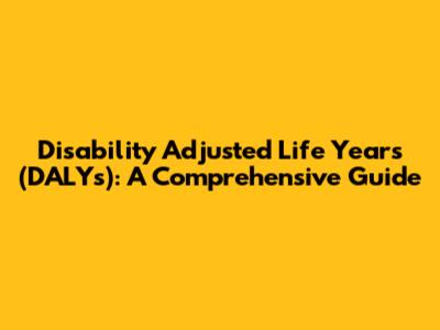 Disability Adjusted Life Years (DALYs): A Comprehensive Guide