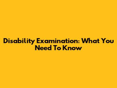Disability Examination: What You Need To Know