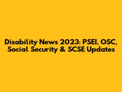 Disability News 2023: PSEI, OSC, Social Security & SCSE Updates