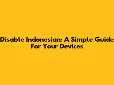 Disable Indonesian: A Simple Guide For Your Devices