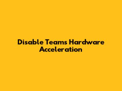 Disable Teams Hardware Acceleration