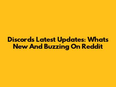 Discord's Latest Updates: What's New And Buzzing On Reddit