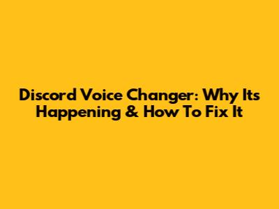 Discord Voice Changer: Why It's Happening & How To Fix It