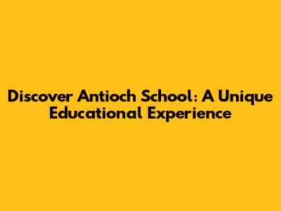 Discover Antioch School: A Unique Educational Experience