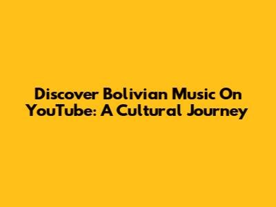 Discover Bolivian Music On YouTube: A Cultural Journey