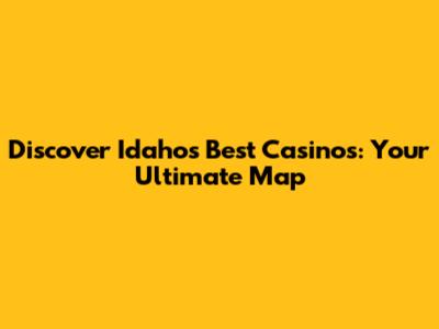 Discover Idaho's Best Casinos: Your Ultimate Map