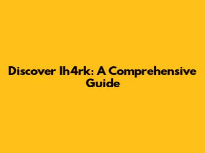 Discover Ih4rk: A Comprehensive Guide