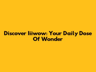 Discover Iiiwow: Your Daily Dose Of Wonder