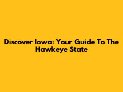 Discover Iowa: Your Guide To The Hawkeye State