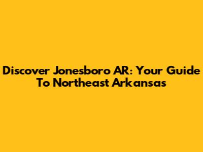 Discover Jonesboro AR: Your Guide To Northeast Arkansas