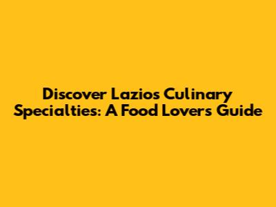 Discover Lazio's Culinary Specialties: A Food Lover's Guide