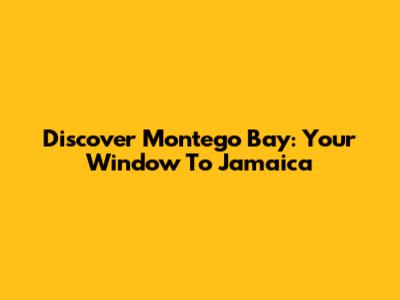Discover Montego Bay: Your Window To Jamaica