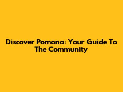 Discover Pomona: Your Guide To The Community