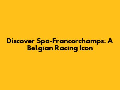 Discover Spa-Francorchamps: A Belgian Racing Icon