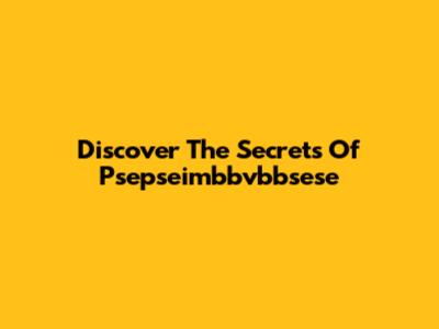 Discover The Secrets Of Psepseimbbvbbsese