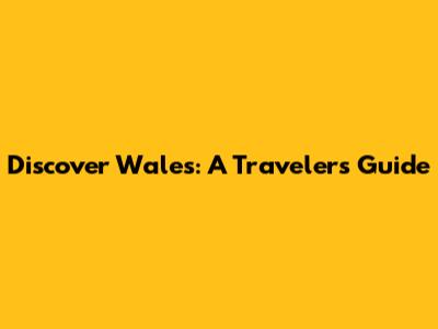 Discover Wales: A Traveler's Guide